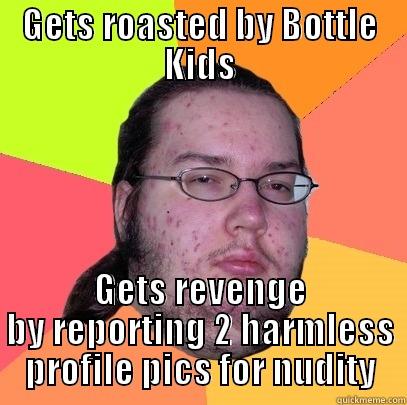 butthurt wannabe admin - GETS ROASTED BY BOTTLE KIDS GETS REVENGE BY REPORTING 2 HARMLESS PROFILE PICS FOR NUDITY Butthurt Dweller