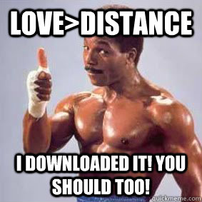 Love>distance I downloaded it! you should too! - Love>distance I downloaded it! you should too!  Apollo Creed