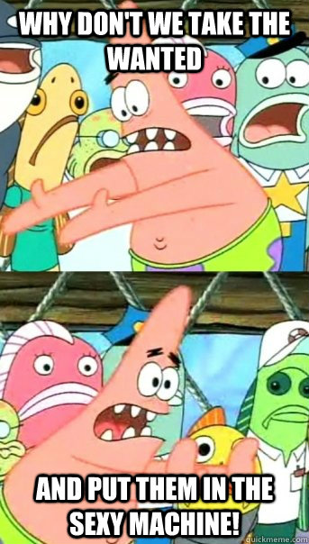 Why don't we take The Wanted And put them in the sexy machine!  Push it somewhere else Patrick