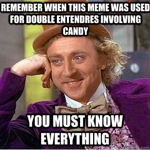Remember when this meme was used for double entendres involving candy you must know everything  Creepy Wonka