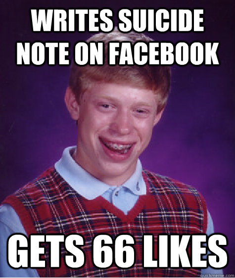 Writes Suicide Note on facebook gets 66 likes - Writes Suicide Note on facebook gets 66 likes  Bad Luck Brian