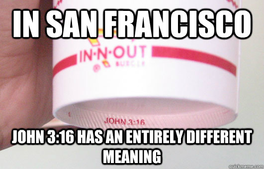 In San Francisco John 3:16 has an entirely different meaning - In San Francisco John 3:16 has an entirely different meaning  Good Guy In-N-Out