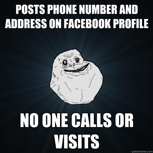 posts phone number and address on facebook profile no one calls or visits  Forever Alone