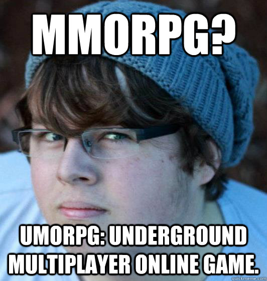 MMORPG? UMORPg: Underground Multiplayer Online Game.  Hipster Guy
