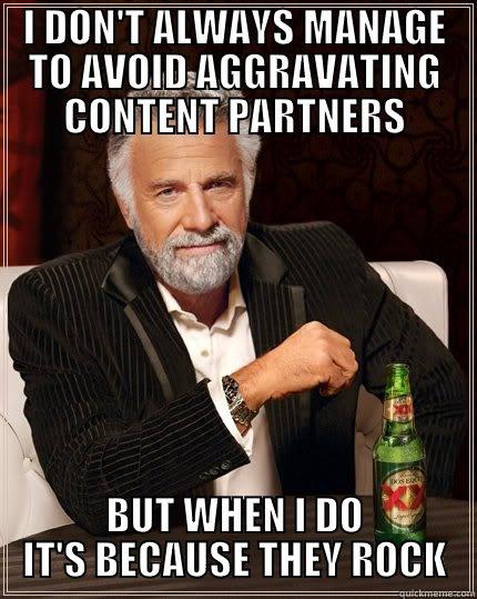 I DON'T ALWAYS MANAGE TO AVOID AGGRAVATING CONTENT PARTNERS BUT WHEN I DO IT'S BECAUSE THEY ROCK The Most Interesting Man In The World
