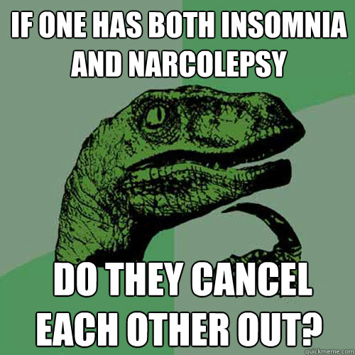 If one has both Insomnia and Narcolepsy  do they cancel each other out? - If one has both Insomnia and Narcolepsy  do they cancel each other out?  Philosoraptor
