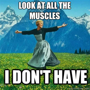 Look at all the muscles I don't have  And look at all the fucks I give