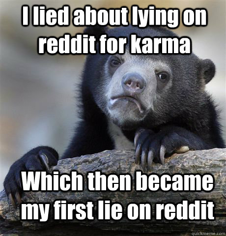 I lied about lying on reddit for karma Which then became my first lie on reddit  Confession Bear