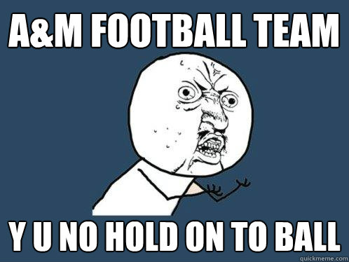 A&M Football team y u no hold on to ball  Y U No