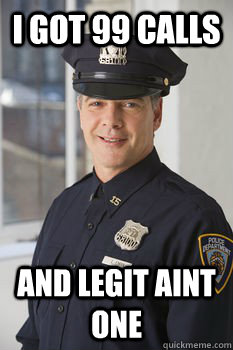I got 99 Calls and Legit aint one  Average Police Officer