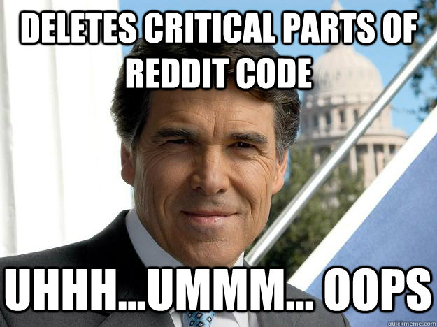 Deletes critical parts of reddit code Uhhh...Ummm... Oops  Rick perry