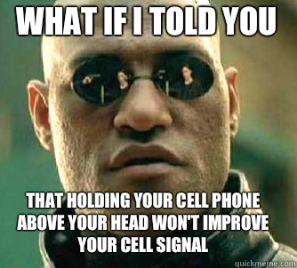 what if i told you That holding your cell phone above your head won't improve your cell signal - what if i told you That holding your cell phone above your head won't improve your cell signal  Matrix Morpheus