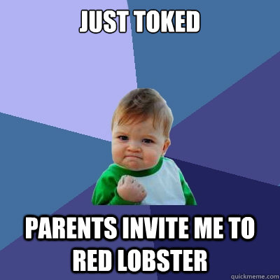 just toked parents invite me to red lobster - just toked parents invite me to red lobster  Success Kid