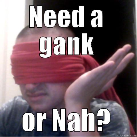NEED A GANK OR NAH? Misc