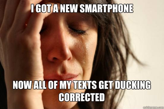 I got a new smartphone
 Now all of my texts get ducking corrected  First World Problems