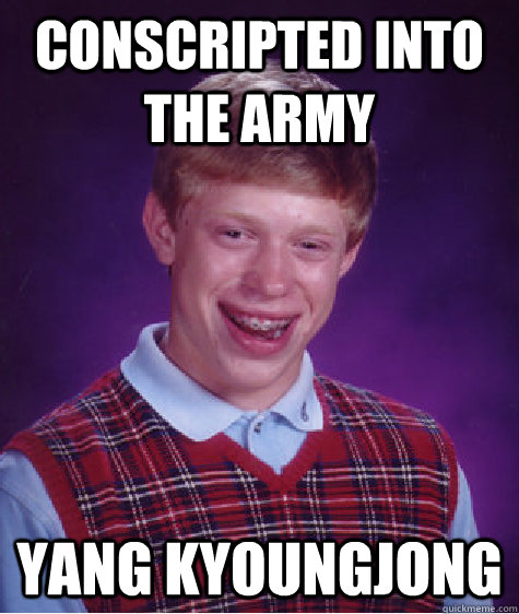 conscripted into the army Yang Kyoungjong - conscripted into the army Yang Kyoungjong  Bad Luck Brian