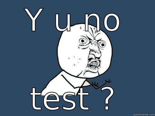 Y U NO TEST ? Y U No