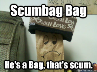 Scumbag Bag He's a Bag, that's scum.  Scumbag Bag