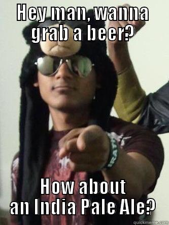 HEY MAN, WANNA GRAB A BEER? HOW ABOUT AN INDIA PALE ALE? Misc