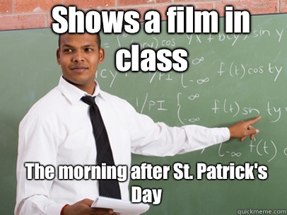 Shows a film in class The morning after St. Patrick's Day  Good Guy Teacher