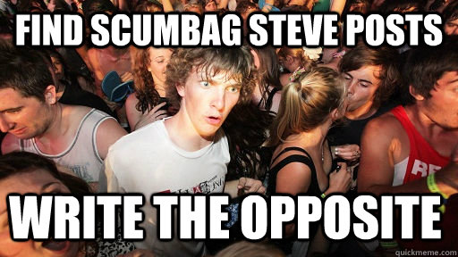 Find Scumbag Steve Posts Write the opposite  Sudden Clarity Clarence