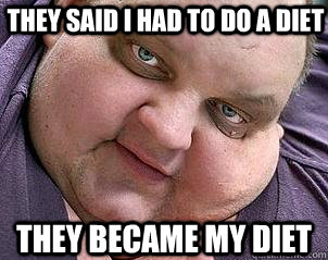 They said i had to do a diet They became my diet - They said i had to do a diet They became my diet  Evil Fat Guy