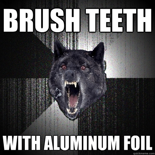 Brush teeth with aluminum foil  Insanity Wolf