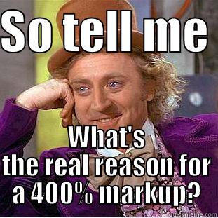 SO TELL ME  WHAT'S THE REAL REASON FOR A 400% MARKUP? Condescending Wonka