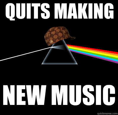 quits making new music - quits making new music  Scumbag Pink Floyd