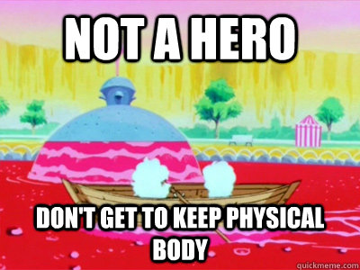 not a hero don't get to keep physical body  Other World Problems