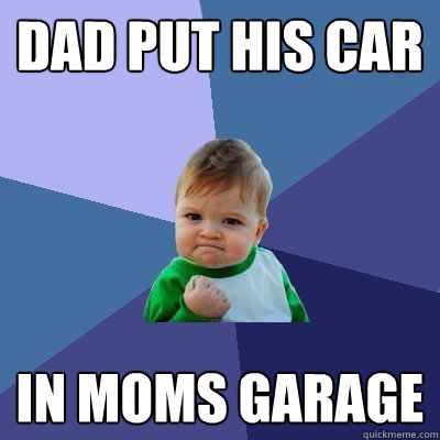 dad put his car in moms garage  Success Kid