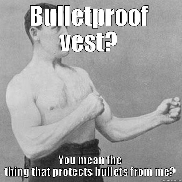 BULLETPROOF VEST? YOU MEAN THE THING THAT PROTECTS BULLETS FROM ME? overly manly man