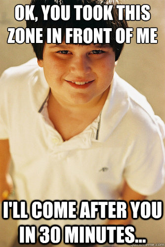 OK, you took this zone in front of me
 I'll come after you in 30 minutes...  Annoying Childhood Friend