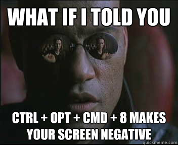 What if i told you ctrl + opt + cmd + 8 makes your screen negative  Morpheus SC