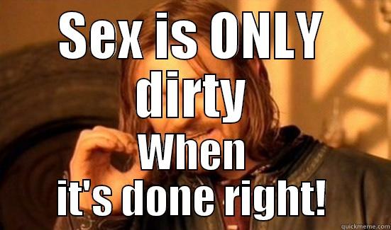 SEX IS ONLY DIRTY WHEN IT'S DONE RIGHT! Boromir