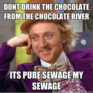 Dont drink the chocolate from the chocolate river its pure sewage My sewage  Creepy Wonka