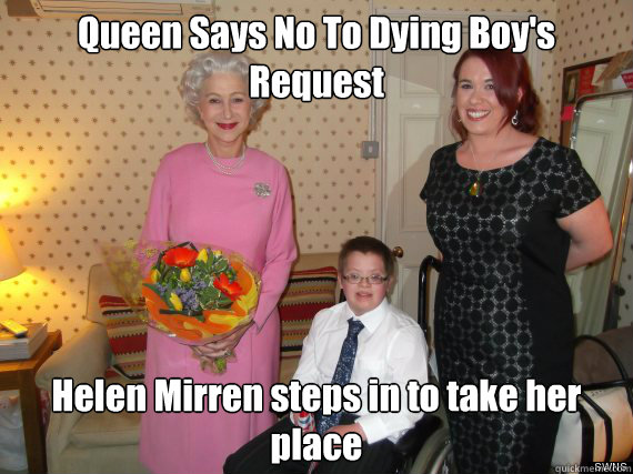Queen Says No To Dying Boy's Request Helen Mirren steps in to take her place - Queen Says No To Dying Boy's Request Helen Mirren steps in to take her place  Good Dame  Helen Mirren