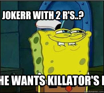 he wants killator's d jokerr with 2 r's..?  She wants the D