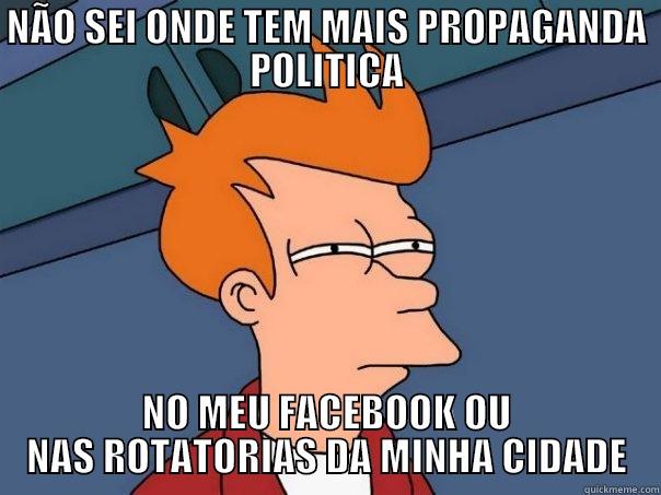 NÃO SEI ONDE TEM MAIS PROPAGANDA POLITICA NO MEU FACEBOOK OU NAS ROTATÓRIAS DA MINHA CIDADE Futurama Fry