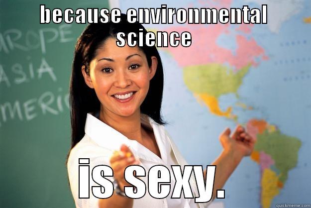BECAUSE ENVIRONMENTAL SCIENCE IS SEXY. Unhelpful High School Teacher