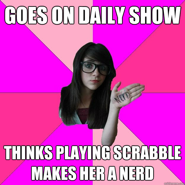goes on daily show thinks playing scrabble makes her a nerd  Idiot Nerd Girl