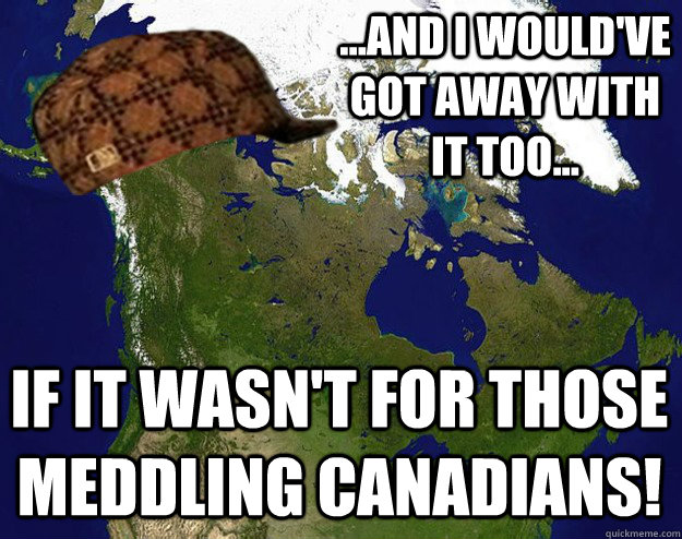 ...and I would've got away with it too... if it wasn't for those meddling canadians! - ...and I would've got away with it too... if it wasn't for those meddling canadians!  Scumbag Canada