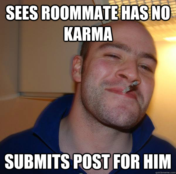 sees roommate has no karma  submits post for him  - sees roommate has no karma  submits post for him   Misc