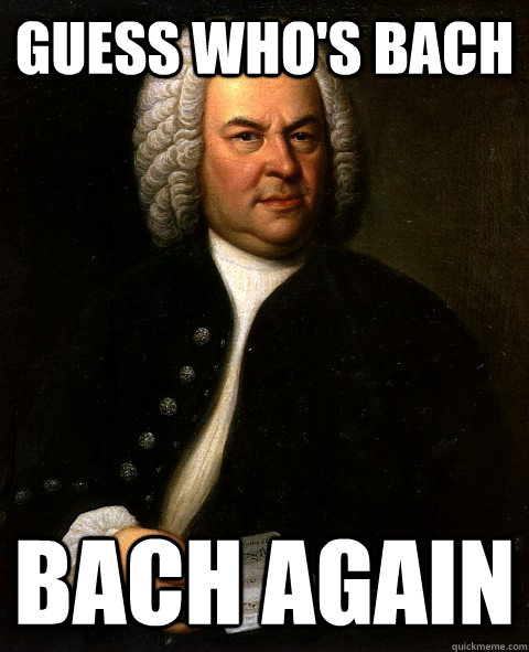 Guess who's Bach Bach again  Bach
