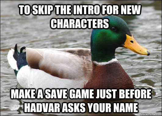 to skip the intro for new characters make a save game just before hadvar asks your name  Actual Advice Mallard