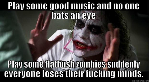 PLAY SOME GOOD MUSIC AND NO ONE BATS AN EYE PLAY SOME FLATBUSH ZOMBIES SUDDENLY EVERYONE LOSES THEIR FUCKING MINDS. Joker Mind Loss