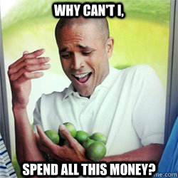 WHY CAN'T I, SPEND ALL THIS MONEY?  Why Cant I Hold All These Limes
