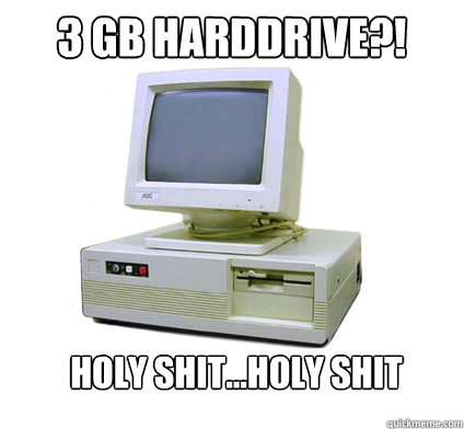 3 GB harddrive?! holy shit...holy shit - 3 GB harddrive?! holy shit...holy shit  Your First Computer