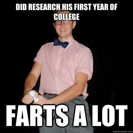 Did research his first year of college Farts A lot  