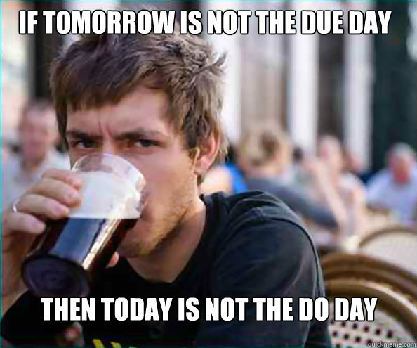 If tomorrow is not the due day then today is not the do day - If tomorrow is not the due day then today is not the do day  Lazy College Senior